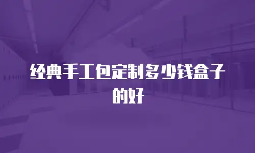 经典手工包定制多少钱盒子的好
