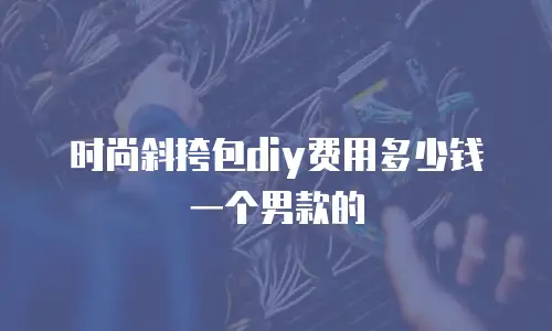 时尚斜挎包diy费用多少钱一个男款的