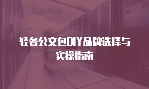 轻奢公文包DIY品牌选择与实操指南