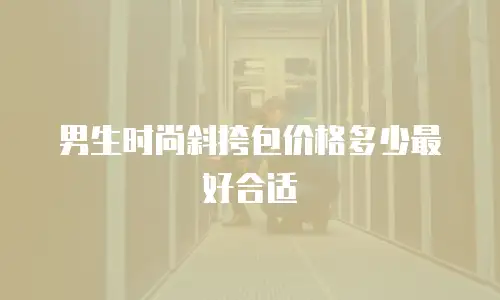 男生时尚斜挎包价格多少最好合适