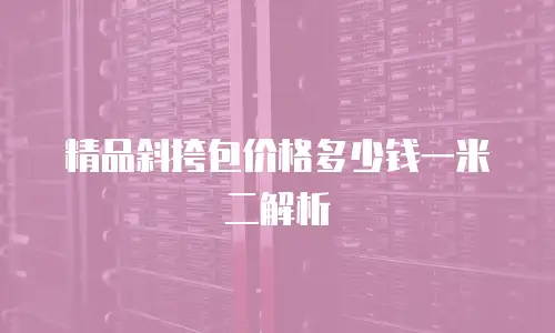 精品斜挎包价格多少钱一米二解析