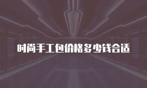 时尚手工包价格多少钱合适