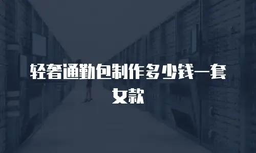 轻奢通勤包制作多少钱一套女款
