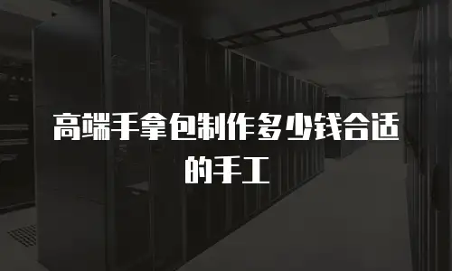 高端手拿包制作多少钱合适的手工