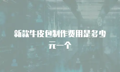 新款牛皮包制作费用是多少元一个