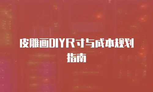 皮雕画DIY尺寸与成本规划指南
