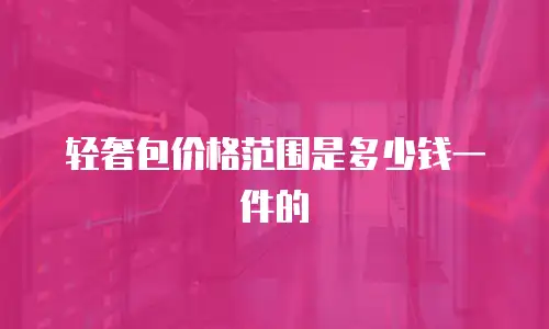 轻奢包价格范围是多少钱一件的