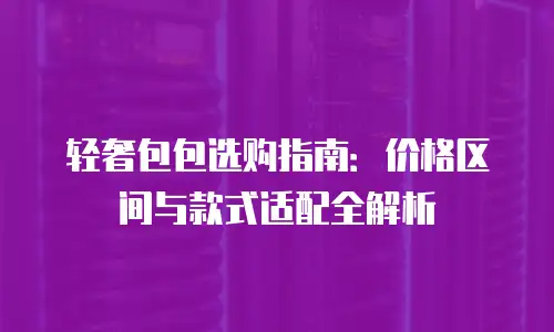 轻奢包包选购指南：价格区间与款式适配全解析