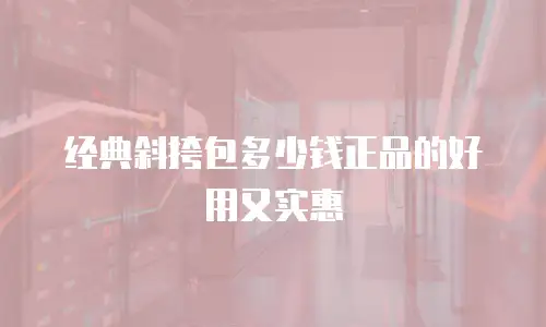 经典斜挎包多少钱正品的好用又实惠