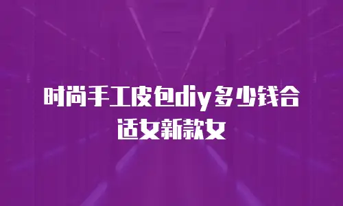 时尚手工皮包diy多少钱合适女新款女