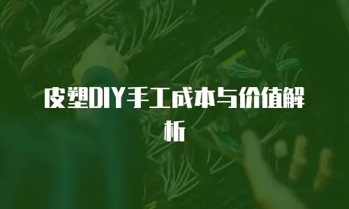 皮塑DIY手工成本与价值解析