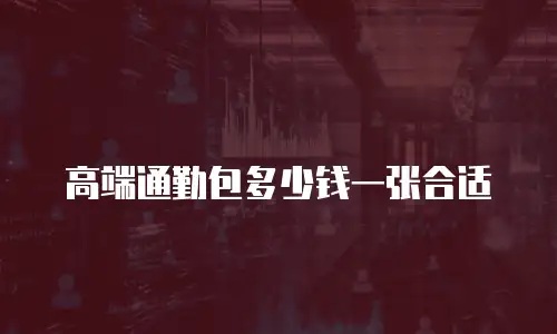 高端通勤包多少钱一张合适