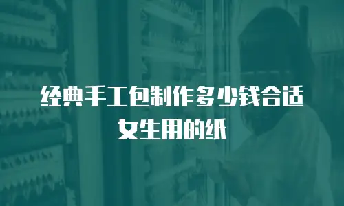 经典手工包制作多少钱合适女生用的纸