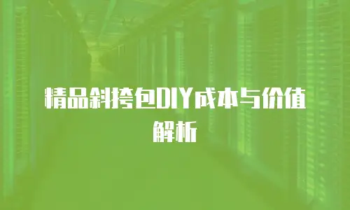 精品斜挎包DIY成本与价值解析