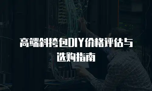 高端斜挎包DIY价格评估与选购指南