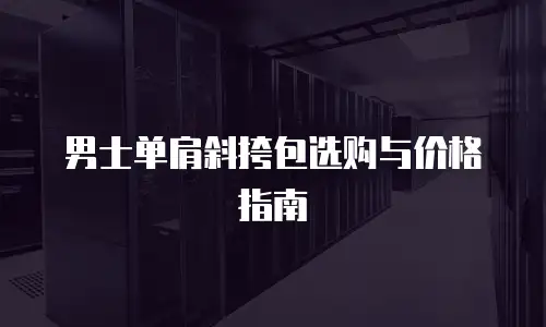 男士单肩斜挎包选购与价格指南