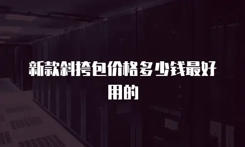 新款斜挎包价格多少钱最好用的