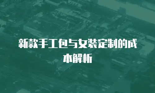 新款手工包与女装定制的成本解析