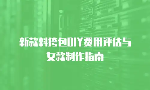 新款斜挎包DIY费用评估与女款制作指南