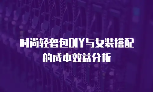 时尚轻奢包DIY与女装搭配的成本效益分析