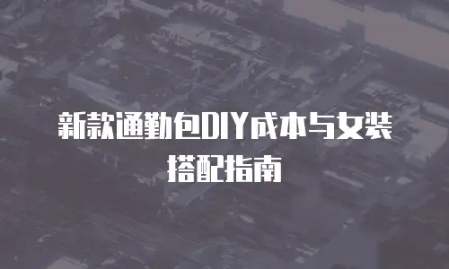 新款通勤包DIY成本与女装搭配指南