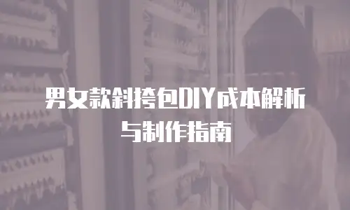 男女款斜挎包DIY成本解析与制作指南
