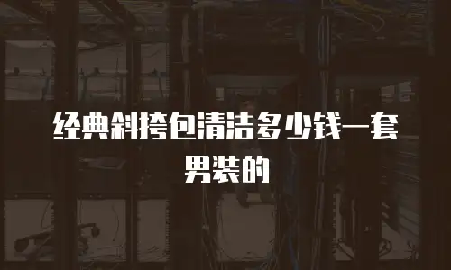 经典斜挎包清洁多少钱一套男装的