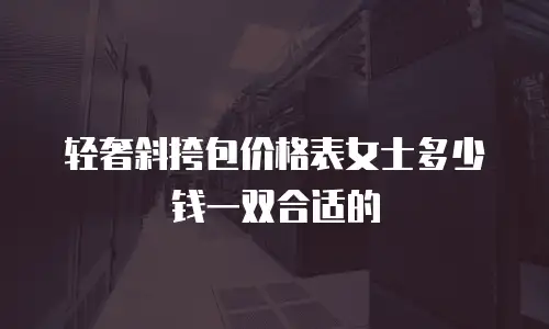 轻奢斜挎包价格表女士多少钱一双合适的