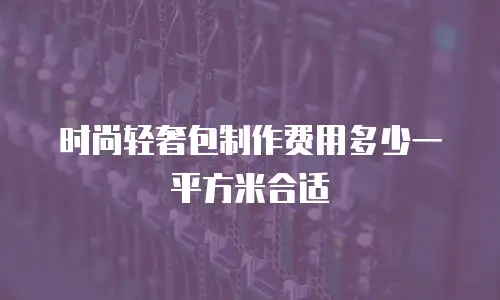 时尚轻奢包制作费用多少一平方米合适