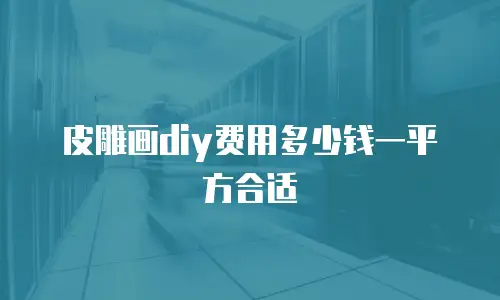 皮雕画diy费用多少钱一平方合适
