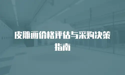 皮雕画价格评估与采购决策指南