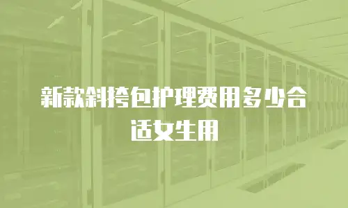 新款斜挎包护理费用多少合适女生用