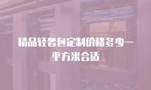 精品轻奢包定制价格多少一平方米合适