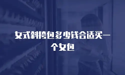 女式斜挎包多少钱合适买一个女包