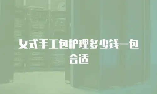 女式手工包护理多少钱一包合适