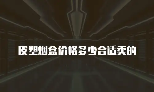 皮塑烟盒价格多少合适卖的