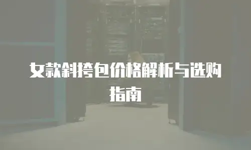 女款斜挎包价格解析与选购指南