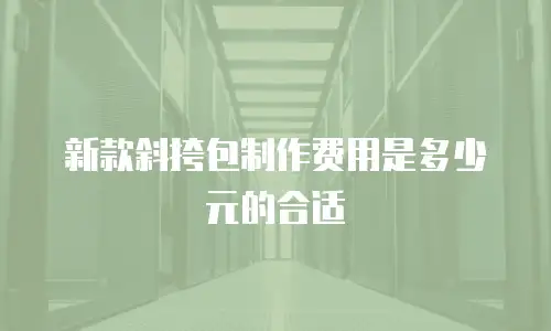 新款斜挎包制作费用是多少元的合适