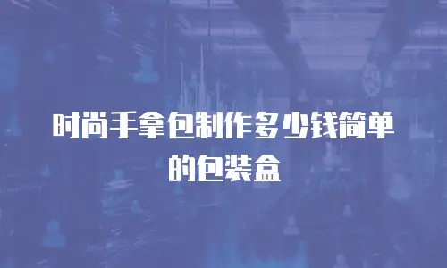 时尚手拿包制作多少钱简单的包装盒
