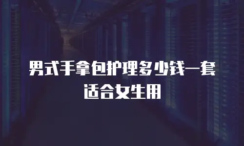 男式手拿包护理多少钱一套适合女生用