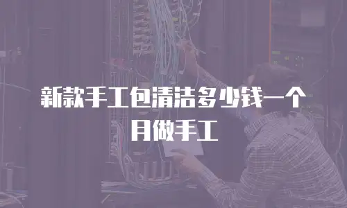 新款手工包清洁多少钱一个月做手工