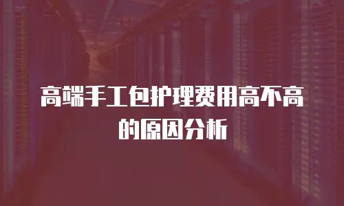高端手工包护理费用高不高的原因分析