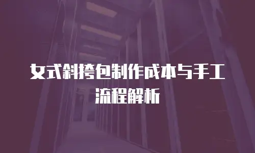 女式斜挎包制作成本与手工流程解析