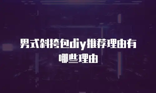 男式斜挎包diy推荐理由有哪些理由