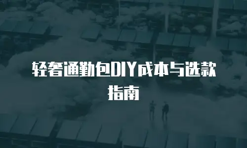 轻奢通勤包DIY成本与选款指南
