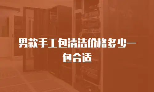 男款手工包清洁价格多少一包合适