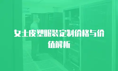女士皮塑服装定制价格与价值解析