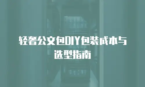轻奢公文包DIY包装成本与选型指南