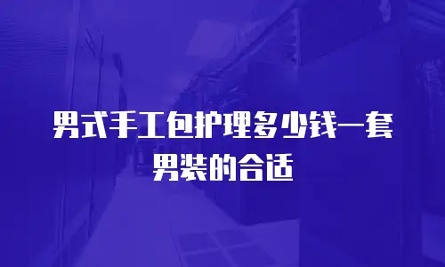 男式手工包护理多少钱一套男装的合适