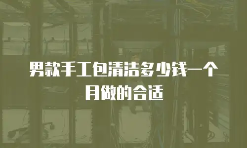 男款手工包清洁多少钱一个月做的合适